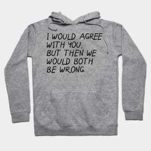 I Would Agree With You, Then We Would Both Be Wrong. Hoodie